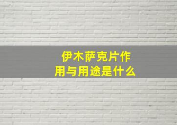 伊木萨克片作用与用途是什么