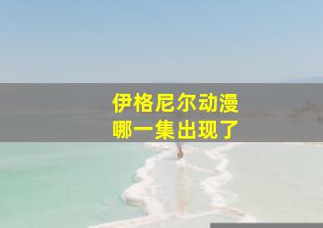 伊格尼尔动漫哪一集出现了