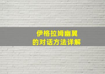 伊格拉姆幽翼的对话方法详解