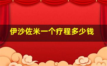 伊沙佐米一个疗程多少钱