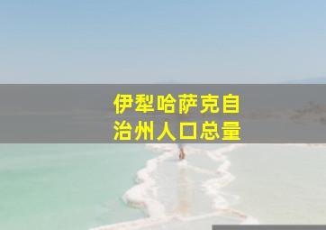 伊犁哈萨克自治州人口总量