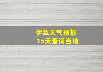 伊犁天气预报15天查询当地