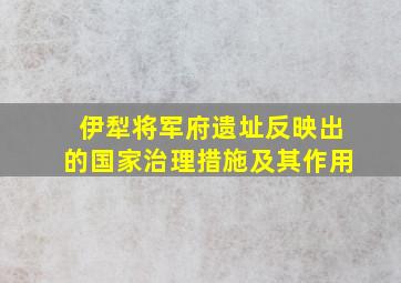 伊犁将军府遗址反映出的国家治理措施及其作用