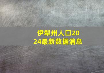 伊犁州人口2024最新数据消息