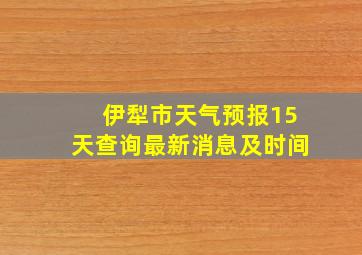 伊犁市天气预报15天查询最新消息及时间