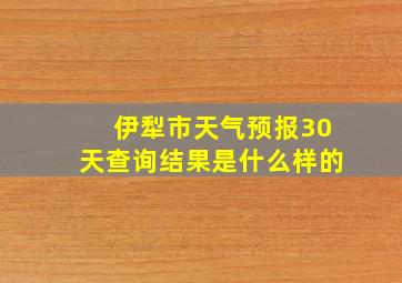 伊犁市天气预报30天查询结果是什么样的