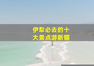 伊犁必去的十大景点游新疆