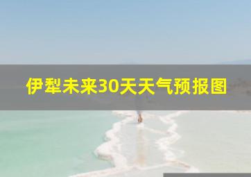 伊犁未来30天天气预报图