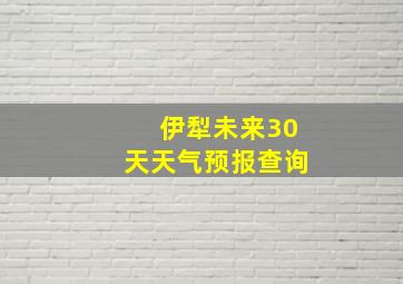 伊犁未来30天天气预报查询