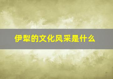 伊犁的文化风采是什么