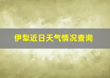 伊犁近日天气情况查询