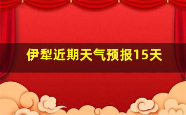 伊犁近期天气预报15天