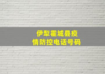 伊犁霍城县疫情防控电话号码