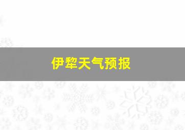 伊犂天气预报