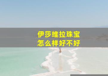 伊莎维拉珠宝怎么样好不好