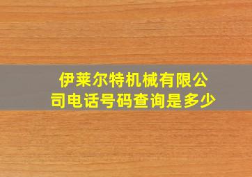 伊莱尔特机械有限公司电话号码查询是多少