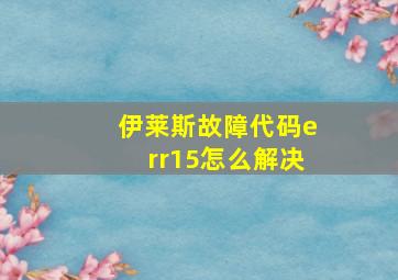 伊莱斯故障代码err15怎么解决