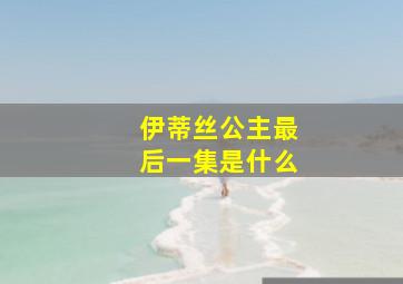 伊蒂丝公主最后一集是什么