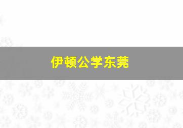 伊顿公学东莞