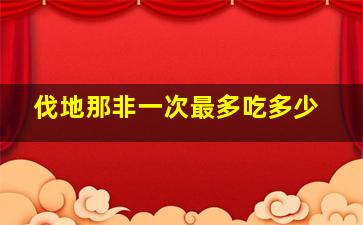 伐地那非一次最多吃多少