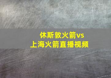 休斯敦火箭vs上海火箭直播视频