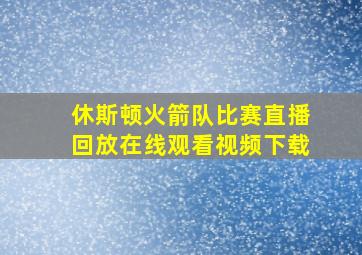 休斯顿火箭队比赛直播回放在线观看视频下载