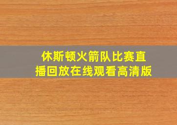 休斯顿火箭队比赛直播回放在线观看高清版