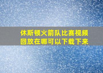 休斯顿火箭队比赛视频回放在哪可以下载下来