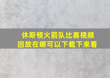 休斯顿火箭队比赛视频回放在哪可以下载下来看