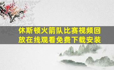 休斯顿火箭队比赛视频回放在线观看免费下载安装