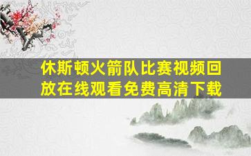 休斯顿火箭队比赛视频回放在线观看免费高清下载