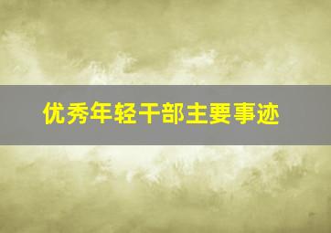 优秀年轻干部主要事迹