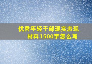 优秀年轻干部现实表现材料1500字怎么写