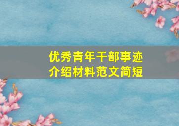 优秀青年干部事迹介绍材料范文简短