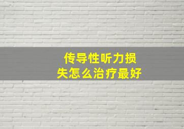 传导性听力损失怎么治疗最好