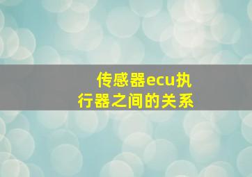 传感器ecu执行器之间的关系