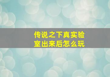 传说之下真实验室出来后怎么玩