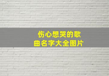 伤心想哭的歌曲名字大全图片