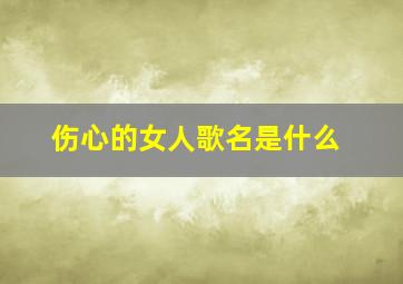 伤心的女人歌名是什么