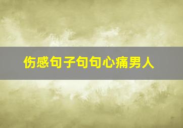 伤感句子句句心痛男人