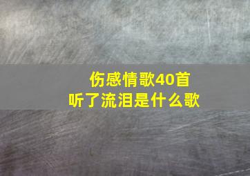 伤感情歌40首听了流泪是什么歌