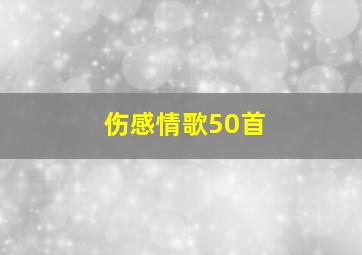 伤感情歌50首