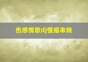 伤感情歌dj慢摇串烧