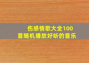 伤感情歌大全100首随机播放好听的音乐