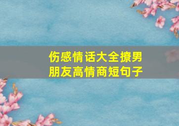 伤感情话大全撩男朋友高情商短句子