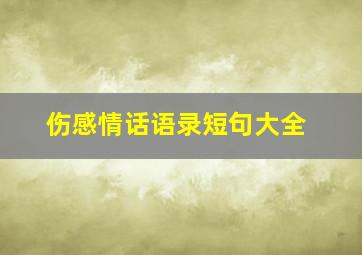 伤感情话语录短句大全