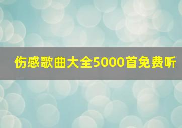 伤感歌曲大全5000首免费听