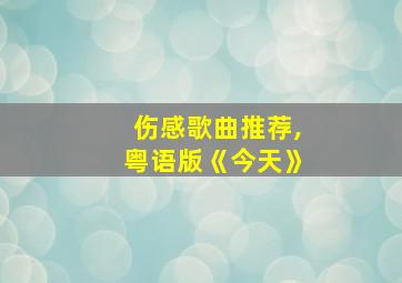 伤感歌曲推荐,粤语版《今天》