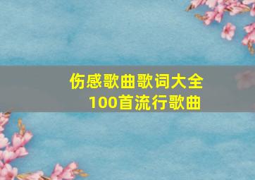 伤感歌曲歌词大全100首流行歌曲