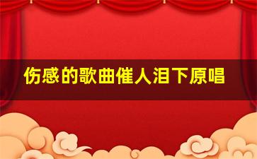 伤感的歌曲催人泪下原唱